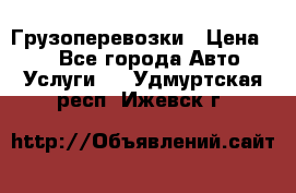 Грузоперевозки › Цена ­ 1 - Все города Авто » Услуги   . Удмуртская респ.,Ижевск г.